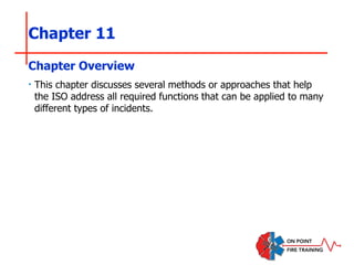 Chapter 11
‣ This chapter discusses several methods or approaches that help
the ISO address all required functions that can be applied to many
different types of incidents.
Chapter Overview
 