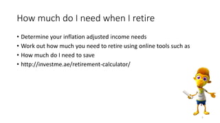 How much do I need when I retire
• Determine your inflation adjusted income needs
• Work out how much you need to retire u...