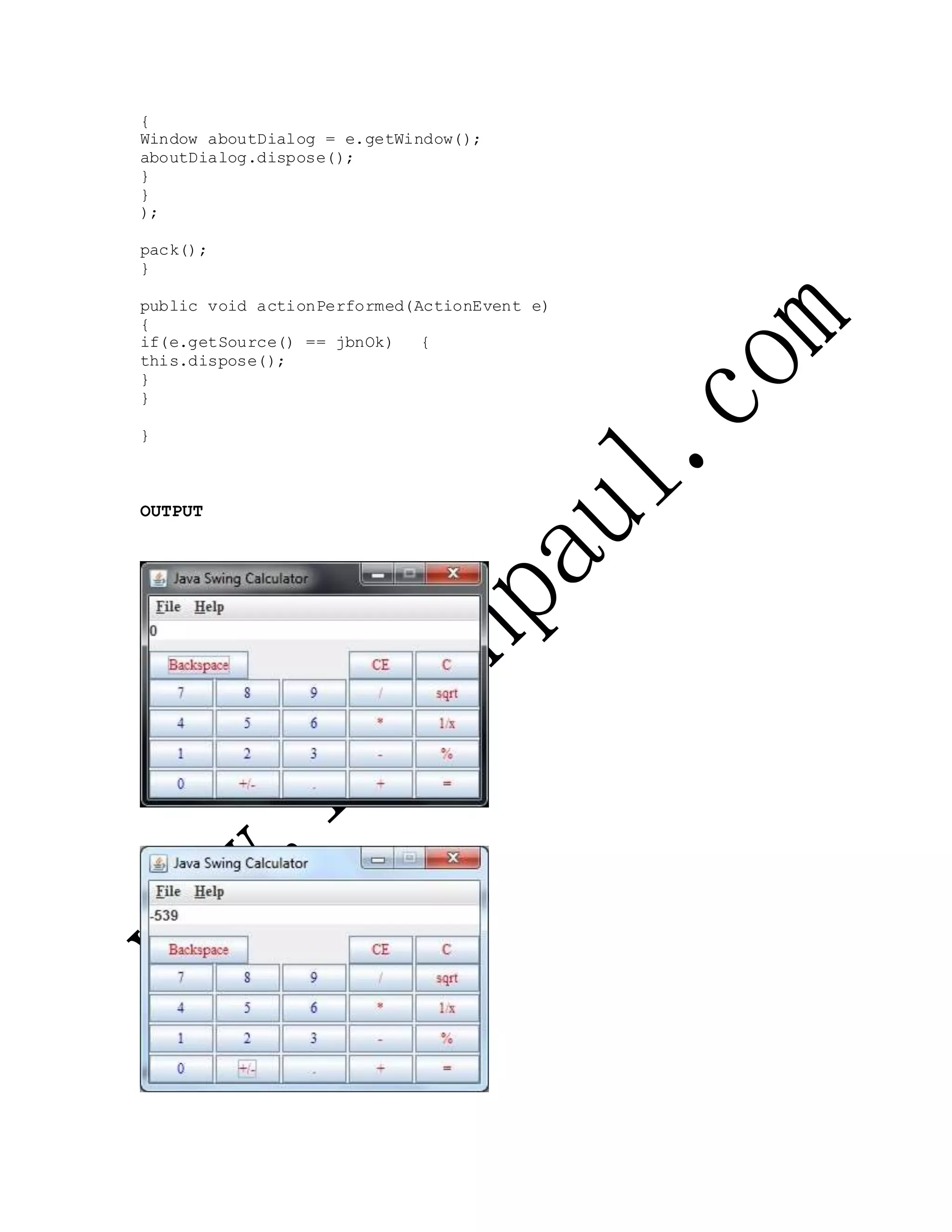 {
Window aboutDialog = e.getWindow();
aboutDialog.dispose();
}
}
);
pack();
}
public void actionPerformed(ActionEvent e)
{
if(e.getSource() == jbnOk) {
this.dispose();
}
}
}
OUTPUT
 