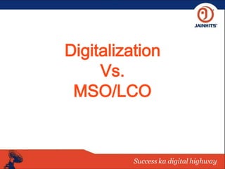 Success ka digital highway
Digitalization
Vs.
MSO/LCO
 
