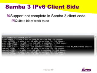 © Erion Ltd 2007 
Samba 3 IPv6 Client Side 
a 
Support not complete in Samba 3 client code 
` 
Quite a bit of work to do  