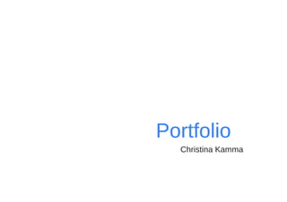 1
	 Portfolio
		 	 Christina Kamma
 