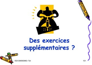 Tel
:
0021266950863 101
Des exercices
supplémentaires ?
Des exercices
Des exercices
suppl
supplé
émentaires ?
mentaires ?
 