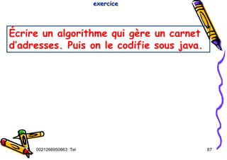 Tel
:
0021266950863 87
Écrire un algorithme qui gère un carnet
d’adresses. Puis on le codifie sous java.
exercice
exercice
exercice
 