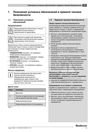1Пояснения условных обозначений и правила техники безопасности
Logano G221 – 6 720 801 320 (2011/12) 3
1 Пояснения условных обозначений и правила техники
безопасности
1.1 Пояснения условных
обозначений
Предупреждения
Выделенные слова в начале предупреждения
обозначают вид и степень тяжести последствий,
наступающих в случае непринятия мер
безопасности.
• УВЕДОМЛЕНИЕ означает, что возможно
повреждение оборудования.
• ВНИМАНИЕ означает, что возможны травмы
легкой и средней степени тяжести.
• ОСТОРОЖНО означает, что возможны
тяжелые травмы.
• ОПАСНО означает, что возможны травмы с
угрозой для жизни.
Важная информация
Другие знаки
1.2 Правила техники безопасности
Общие правила техники безопасности
Несоблюдение правил безопасной эксплуатации
может привести к тяжёлым травмам вплоть до
смертельного исхода, а также к повреждению
оборудования и загрязнению окружающей среды.
B Монтаж, подсоединение к дымовой трубе,
первый пуск в эксплуатацию, техническое
обслуживание и ремонт должны выполнять
только сотрудники специализированного
предприятия.
B Котёл должны принять местные органы
надзора.
B Проводите чистку в зависимости от
интенсивности использования. Соблюдайте
периодичность чистки, приведённую в главе
"Чистка".
B Проводите техническое обслуживание не реже
одного раза в год. При этом необходимо
проверить исправную работу всей отопительной
системы. Сразу же устраняйте выявленные
недостатки. Запрещается эксплуатировать
котел, если неисправность не устранена.
B Внимательно прочитайте правила техники
безопасности перед пуском в эксплуатацию.
Возможны тяжёлые последствия при
несоблюдении правил собственной
безопасности в аварийных случаях, например,
во время пожара
B Никогда не подвергайте свою жизнь опасности.
Собственная безопасность - прежде всего.
Повреждения из-за ошибок в управлении
Ошибки в управлении могут привести к травмам
персонала и/или к повреждению оборудования.
B Обеспечьте доступ к котлу только тех лиц,
которые умеют им правильно пользоваться.
B Монтаж, пуск в эксплуатацию, техническое
обслуживание и ремонт должны выполнять
только сотрудники специализированного
предприятия.
Предупреждения обозначены в тексте
восклицательным знаком в
треугольнике на сером фоне.
При опасности удара электрическим
током вместо восклицательного знака в
треугольнике стоит молния.
Важная информация без каких-либо
опасностей для человека и
оборудования обозначается
приведенным здесь знаком. Она
выделяется горизонтальными линиями
над текстом и под ним.
Знак Значение
B Действие
Ссылка на другое место в инструкции
или на другую документацию
• Перечисление/список
– Перечисление/список (2-ой уровень)
Таб. 1
 