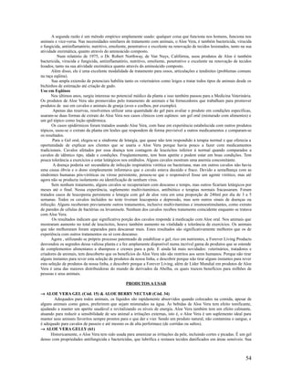 A segunda razão é um método empírico amplamente usado: qualquer coisa que funciona nos homens, funciona nos
animais e vice-versa. Nas necessidades similares de tratamento com animais, o Aloe Vera, é também bactericida, virucida
e fungicida, antiinflamatório, nutritivo, emoliente, penetrativo e excelente na renovação de tecidos lesionados, tanto na sua
atividade enzimática, quanto através do aminoácido composto.
Num relatório de 1975, o Dr. Robert Northway, de Van Nuys, Califórnia, usou produtos de Aloe é também
bactericida, virucida e fungicida, antiinflamatório, nutritivo, emoliente, penetrativo e excelente na renovação de tecidos
lesados, tanto na sua atividade enzimática quanto através do aminoácido composto.
Além disso, ele é uma excelente modalidade de tratamento para ossos, articulações e tendinites (problemas comuns
na raça eqüina).
Sua ampla extensão de potenciais habilita tanto os veterinários como leigos a tratar todos tipos de animais desde os
bichinhos de estimação até criação de gado.
Uso em Eqüinos
Nos últimos anos, surgiu interesse no potencial médico da planta e isso também passou para a Medicina Veterinária.
Os produtos de Aloe Vera são promovidos pelo tratamento de animais e há fornecedores que trabalham para promover
produtos de uso em cavalos e animais de granja (aves e coelhos, por exemplo).
Apenas das reservas, resolvemos utilizar uma quantidade do gel para avaliar o produto em condições específicas,
usaram-se duas formas de extrato do Aloe Vera nos casos clínicos com eqüinos: um gel oral (misturado com alimentos) e
um gel tópico como loção epidérmica.
Os casos epidérmicos foram tratados usando Aloe Vera, com base em experiência estabelecida com outros produtos
tópicos, usou-se o extrato da planta em lesões que respondem de forma previsível a outros medicamentos e comparam-se
os resultados.
Para o Gel oral, elegeu-se a síndrome de letargia, que quase não tem respondido à terapia normal e que oferecia a
oportunidade de explicar aos clientes que se usaria o Aloe Vera porque havia pouco a fazer com medicamentos
tradicionais. Cavalos afetados por essa doença tem contagem de leucócitos inferior à normal quando comparados a
cavalos de idêntico tipo, idade e condições. Freqüentemente, tem bom apetite e podem estar em boas condições. Tem
pouca tolerância a exercícios e estar letárgicos nos estábulos. Alguns cavalos mostram uma anemia concomitante.
A doença poderia ser secundária de infecção respiratória virótica ou bacteriana, mas em outros cavalos não havia
uma causa óbvia e o dono simplesmente informava que o cavalo estava decaído e fraco. Devido a semelhança com as
síndromes humanas pós-viróticas ou virose persistente, pensou-se que o responsável fosse um agente virótico, mas até
agora não se produziu isolamento ou identificação de nenhum vírus.
Sem nenhum tratamento, alguns cavalos se recuperariam com descanso e tempo, mas outros ficariam letárgicos por
meses até o final. Nessa experiência, suplemento multivitamínico, antibiótico e terapias normais fracassaram. Foram
tratados casos de leucopenia persistente e letargia com gel de aloe vera em uma proporção de 240ml por dia de 3 a 5
semanas. Todos os cavalos incluídos no teste tiveram leucopenia e depressão, mas sem outros sinais de doenças ou
infecção. Alguns receberam previamente outros tratamentos, inclusive multivitaminas e imunoestimulantes, como extrato
de paredes de células de bactérias ou levamisole. Nenhum dos cavalos recebeu tratamento coincidente enquanto se tratava
com Aloe Vera.
Os resultados indicam que significativa porção dos cavalos responde à medicação com Aloe oral. Nos animais que
mostraram aumento no total de leucócitos, houve também aumento na vitalidade e tolerância de exercícios. Os animais
que não melhoraram foram separados para descansar mais. Estes resultados são significativamente melhores que os de
experiência com outros tratamentos ou só com descanso.
Agora , utilizando se próprio processo patenteado de estabilizar o gel, rico em nutrientes, a Forever Living Products
desvendou os segredos dessa valiosa planta e a fez amplamente disponível numa incrível gama de produtos que se estende
de complementos alimentares a shampoos e cremes para a pele. E ainda há mais novidades: veterinários, tratadores e
criadores de animais, tem descoberto que os benefícios do Aloe Vera não são restritos aos seres humanos. Porque não tirar
alguns instantes para rever esta seleção de produtos da nossa linha, e descobrir porque não tirar alguns instantes para rever
esta seleção de produtos da nossa linha, e descobrir porque a Forever Living, além de Líder Mundial em produtos de Aloe
Vera é uma das maiores distribuidoras do mundo de derivados da Abelha, os quais trazem benefícios para milhões de
pessoas e seus animais.
PRODUTOS A USAR
→ ALOE VERA GEL (Cód. 15) & ALOE BERRY NECTAR (Cód. 34)
Adequados para todos animais, os líquidos são rapidamente absorvidos quando colocados na comida, apesar de
alguns animais como gatos, preferirem que sejam misturados na água. Ás bebidas de Aloe Vera tem efeito tonificante,
ajudando a manter um apetite saudável e revitalizando os níveis de energia. Aloe Vera também tem um efeito calmante,
atuando para reduzir a sensibilidade de seu animal a irritações externas, isto é, o Aloe Vera é um suplemento ideal para
manter seus animais favoritos sempre prontos para o que der e vier. Sendo um produto natural, não contamina o sangue, e
é adequado para cavalos de passeio e até mesmo os de alta performace (de corridas ou saltos).
→ ALOE VERA GELLY (61)
Historicamente, o Aloe Vera tem sido usada para amenizar as irritações da pele, incluindo cortes e picadas. É um gel
denso com propriedades antifungicida e bactericidas, que lubrifica e restaura tecidos danificados em áreas sensíveis. Sua
54
 