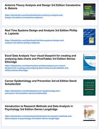 Antenna Theory Analysis and Design 3rd Edition Constantine
A. Balanis
https://ebookultra.com/download/antenna-theory-analysis-and-
design-3rd-edition-constantine-a-balanis/
Real Time Systems Design and Analysis 3rd Edition Phillip
A. Laplante
https://ebookultra.com/download/real-time-systems-design-and-
analysis-3rd-edition-phillip-a-laplante/
Excel Data Analysis Your visual blueprint for creating and
analyzing data charts and PivotTables 3rd Edition Denise
Etheridge
https://ebookultra.com/download/excel-data-analysis-your-visual-
blueprint-for-creating-and-analyzing-data-charts-and-pivottables-3rd-
edition-denise-etheridge/
Cancer Epidemiology and Prevention 3rd ed Edition David
Schottenfeld
https://ebookultra.com/download/cancer-epidemiology-and-
prevention-3rd-ed-edition-david-schottenfeld/
Introduction to Research Methods and Data Analysis in
Psychology 3rd Edition Darren Langdridge
https://ebookultra.com/download/introduction-to-research-methods-and-
data-analysis-in-psychology-3rd-edition-darren-langdridge/
 