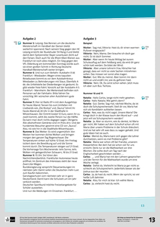 Mit Erfolg zum Deutsch-Test für Zuwanderer
Übungs- und Testbuch + 2 Audio-CDs
ISBN 978-3-12-675786-7
© Ernst Klett Sprachen GmbH, Stuttgart 2009 | www.klett.de | Alle Rechte vorbehalten 
Diese Probeseiten ermöglichen Ihnen eine konkrete inhaltliche Auseinandersetzung mit dem neuen Lehrwerk. Die hier dargestellten Texte, Bilder und
Illustrationen sind gezielt für bestimmte Lernsituationen und passgenau zu den Inhalten der Lehrpläne ausgesucht und verstärken die Lerneffekte. Die
methodische Abstimmung der Texte einerseits und Bilder andererseits wird durch diese Probeseiten verdeutlicht
13
13
Aufgabe 2
Nummer 5: Leipzig. Das Rennen um die deutsche
Meisterschaft im Handball der Damen bleibt
weiterhin spannend. Nach seinem Sieg gegen den HC
Leipzig erreicht der Buxtehuder SV Rang 2 und bleibt
damit dem Spitzenreiter Bayer Leverkusen dicht auf
den Fersen. Doch auch für die Rhein-Main-Bienen aus
Frankfurt ist noch alles möglich. Ein Sieg gegen den
VFL Oldenburg am kommenden Sonntag würde auch
sie einen großen Schritt in Richtung Deutsche
Handball-Meisterschaft weiter bringen.
Nummer 6: Und nun zum Verkehr: Autobahn A 66
Frankfurt - Wiesbaden: Wegen eines kaputten
Reisebusses kommt es vor dem Autobahnkreuz
Wiesbaden zu Behinderungen mit Staus. Ebenfalls A
66: die Unfallstelle bei Diedenbergen ist geräumt. Es
gibt wieder freie Fahrt. Vorsicht auf der Autobahn A 5
Frankfurt - Mannheim. Bei Weiterstadt befinden sich
Personen auf der Fahrbahn. Bitte fahren Sie
vorsichtig. Wir wünschen allen Autofahrern gute
Fahrt.
Nummer 7: Hier ist Radio XY 4 mit dem Ausgehtipp
für heute Abend: Tanzen bis zum Umfallen mit
Livebands wie „Die Rockys“ und „Taurus“ könnt ihr
heute Abend ab 20 Uhr in der Stadthalle in
Witzenhausen. Der Eintritt kostet 12 Euro, wenn ihr zu
zweit kommt, zahlt die zweite Person nur die Hälfte.
Da kann man doch nichts dagegen sagen. Übrigens:
Alle alkoholfreien Getränke sind im Preis drin. Und der
hundertste Besucher gewinnt eine CD von „Taurus“.
Also, nix wie hin in die Stadthalle Witzenhausen.
Nummer 8: Das Wetter: Es wird ungemütlich. Von
Westen her kommen dichte Wolken und bringen
morgen den ganzen Tag Regenschauer. Die
Temperaturen sinken auf kühle 12 Grad. Am Freitag
lockert dann die Bewölkung auf und die Sonne
kommt durch. Die Temperaturen steigen auf 21 Grad.
Die Vorhersage fürs Wochenende: teils Sonne, teils
Wolken mit gelegentlichen Schauern, 18 bis 21 Grad.
Nummer 9: 15 Uhr. Sie hören den
Nachrichtenüberblick. Frankfurter Automesse heute
eröffnet. Im Zentrum des Interesses steht der neue
Zwei-Liter-Wagen.
Bundesregierung verspricht Steuersenkungen im
nächsten Jahr. Damit sollen die Deutschen mehr Lust
zum Kaufen bekommen.
Ganztagsschulen vom nächsten Jahr an in ganz
Deutschland. Damit kann die Schulzeit um ein Jahr
verkürzt werden.
Deutscher Sportbund möchte Freizeitangebote für
Schüler ausweiten.
Und nun die Meldungen im Einzelnen. Frankfurt …
Aufgabe 3
Beispiel:
Mutter: Sag mal, Viktoria: Hast du dir einen warmen
Pullover eingepackt?
Viktoria: Nein, Mama. Den brauche ich doch gar
nicht. Es ist doch Sommer.
Mutter: Aber wenn ihr heute Mittag bei eurem
Schulausflug auf dem Feldberg seid, da wird dir ganz
schön kalt werden. Da bläst der Wind.
Viktoria: Aber unsere Lehrerin Frau Hörschler hat
gesagt, dass wir nicht so viele Sachen mitnehmen
sollen. Das müssen wir sonst alles tragen.
Mutter: Gut. Wie du meinst. Aber komm mir dann
nicht an und erzähl mir, wie du gefroren hast.
Viktoria: Nein. Ok. Du wirst schon sehen. Jetzt muss
ich aber zum Bus. Tschüss.
Nummer 10 und 11
Natalia: Hallo Carlos, lange nicht mehr gesehen.
Carlos: Hallo Natalia. Wie geht’s denn?
Natalia: Gut. Danke. Sag mal, nächste Woche, da ist
doch die Schulsprecherwahl. Stell dir vor, Maria hat
sich als Kandidatin aufstellen lassen.
Carlos: Nee, was du nicht sagst. Unsere Maria? Die
kriegt doch in der Klasse kaum den Mund auf – und
jetzt will sie Schulsprecherin werden?
Natalia: Ja. Aber so stumm, wie du denkst, ist Maria
gar nicht. Wir haben auf dem Schulhof schon oft mit
Maria über unsere Probleme in der Schule diskutiert.
Und sie hat sehr oft was dazu zu sagen gehabt. Und
gute Ideen hat sie auch.
Carlos: Meinst du, Maria kann sich gegen die Lehrer
durchsetzen, wenn es mal Probleme gibt?
Natalia: Maria war schon oft bei Franzke, unserem
Klassenlehrer. Bei dem hat sie schon viel für uns
erreicht. Denk nur an die Mathearbeit vor drei
Wochen. Die sollte doch am Tag nach der
Englischarbeit geschrieben werden …
Carlos: … und Maria hat mit den Lehrern gesprochen
und der Termin für die Mathearbeit wurde um eine
Woche verlegt.
Natalia: Siehst du. Vielleicht ist Maria ja gar nicht so
schlecht als Schulsprecherin. Jedenfalls besser als der
Joshua aus der neunten.
Carlos: Ja, da hast du recht. Wenn der spricht, ist viel
heiße Luft dahinter.
Natalia: Also, für mich ist klar: Ich wähle Maria.
Carlos: Ja, vielleicht hast du recht.
CD2
10
CD2
11
CD2
12
 