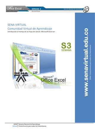 SENA
Virtual
Servicio Nacional de Aprendizaje
Conocimiento para todos los Colombianos
SENA VIRTUAL
Comunidad Virtual de Aprendizaje
Introducción al manejo de las hojas de cálculo: Microsoft Excel 2007
www.senavirtual.edu.co
SENA:ConocimientoparatodoslosColombianos
 