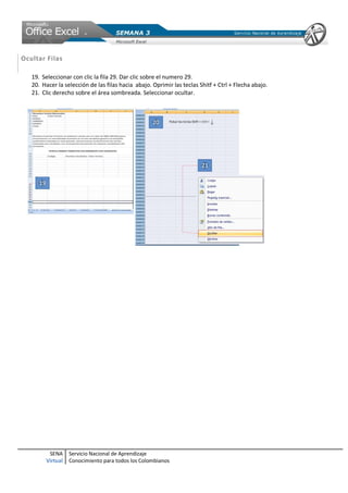 SENA
Virtual
Servicio Nacional de Aprendizaje
Conocimiento para todos los Colombianos
Ocultar Filas
19. Seleccionar con clic la fila 29. Dar clic sobre el numero 29.
20. Hacer la selección de las filas hacia abajo. Oprimir las teclas Shitf + Ctrl + Flecha abajo.
21. Clic derecho sobre el área sombreada. Seleccionar ocultar.
 