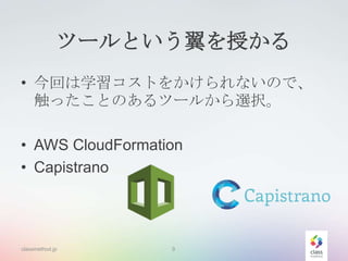 ツールという翼を授かる
• 今回は学習コストをかけられないので、
触ったことのあるツールから選択。
• AWS CloudFormation
• Capistrano

classmethod.jp

9

 