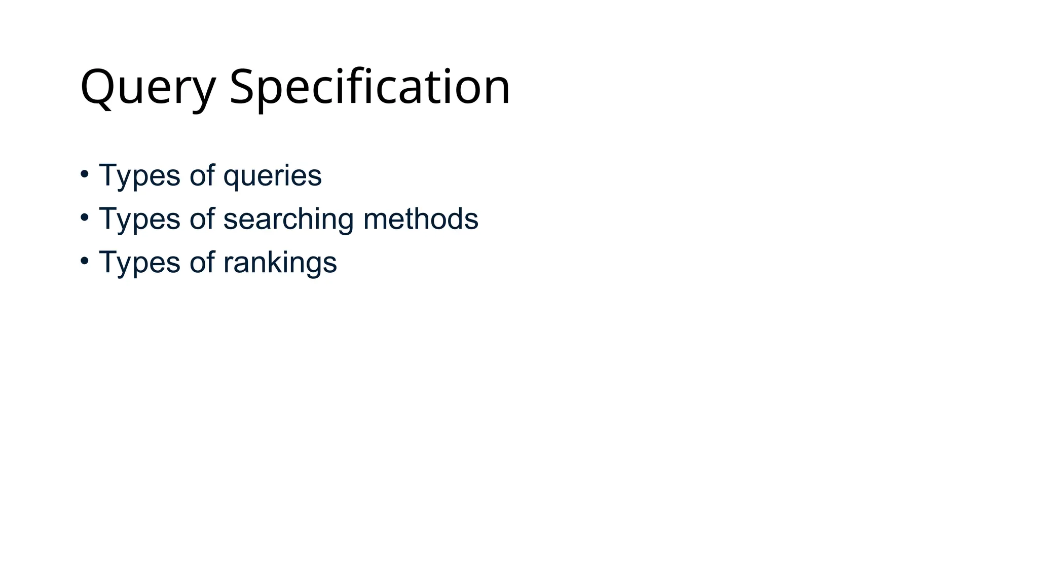 Query Specification
• Types of queries
• Types of searching methods
• Types of rankings
 
