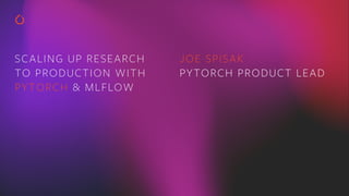 SCALING UP RESEARCH
TO PRODUCTION WITH
PYTORCH & MLFLOW
JOE SPISAK
PYTORCH PRODUCT LEAD
 