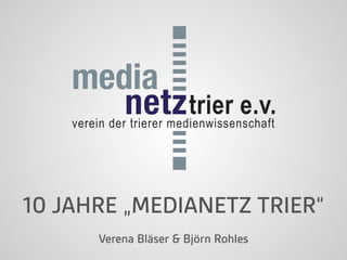 10 JAHRE „MEDIANETZ TRIER“ 
Verena Bläser & Björn Rohles 
 