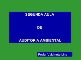 SEGUNDA AULA
DE
AUDITORIA AMBIENTAL
Profa. Valdinete Lins
 