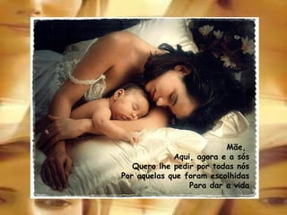 Mãe,  Aqui, agora e a sós Quero lhe pedir por todas nós Por aquelas que foram escolhidas Para dar a vida 