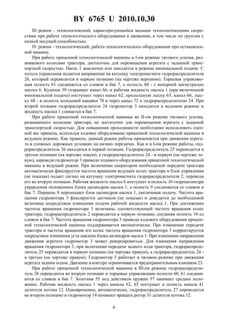 BY 6765 U 2010.10.30
6
III режим - технологический, характеризующийся малыми технологическими скоро-
стями при работе технологического оборудования в движении, в том числе по грунтам с
низкой несущей способностью;
IV режим - технологический, работа технологического оборудования при остановлен-
ной машине.
При работе прицепной технологической машины в I-ом режиме тягового усилия, раз-
виваемого колесами трактора, достаточно для перемещения агрегата с заданной транс-
портной скоростью. Насос 1 выключен или находится в режиме минимальной подачи. С
пульта управления подается напряжение на катушку электромагнита гидрораспределителя
26, который переводится в первую позицию (на чертеже верхнюю). Торцевая управляю-
щая полость 61 соединяется со сливом в бак 7, а полость 60 - с напорной магистралью
насоса 6. Кулачок 59 открывает канал 66, и рабочая жидкость насоса 1 (при включенной
минимальной подаче) поступает через канал 62, продольную лыску 63, канал 66, лыс-
ку 68 - в полость кольцевой канавки 70 и через канал 72 к гидрораспределителю 24. При
второй позиции гидрораспределителя 24 гидромотор 3 находится в ведомом режиме и
жидкость насоса 1 сливается в бак 7.
При работе прицепной технологической машины во II-ом режиме тягового усилия,
развиваемого колесами трактора, не достаточно для перемещения агрегата с заданной
транспортной скоростью. Для повышения проходимости необходимо использовать сцеп-
ной вес прицепа, используя ходовое оборудование прицепной технологической машины в
ведущем режиме. Как правило, данный режим работы применяется при движении агрега-
та в сложных дорожных условиях на низких передачах. Как и в I-ом режиме работы, гид-
рораспределитель 26 находится в первой позиции. Гидрораспределитель 25 переводится в
третью позицию (на чертеже левую), а гидрораспределитель 24 - в первую (на чертеже ле-
вую), переводя гидромотор 3 привода ходового оборудования прицепной технологической
машины в ведущий режим. При включении оператором необходимой передачи трактора
автоматически фиксируется частота вращения ведущих колес трактора и блок управления
(не показан) подает сигнал на катушку электромагнита гидрораспределителя 2, переводя
его во вторую позицию. Рабочая жидкость насоса 6 поступает в полость 10 гидроцилиндра
управления положением блока цилиндров насоса 1, а полость 9 соединяется со сливом в
бак 7. Поршень 8 перемещает блок цилиндров насоса 1, увеличивая подачу. Частота вра-
щения гидромотора 3 фиксируется датчиком (не показан) и доводится до необходимой
величины посредством изменения подачи рабочей жидкости насоса 1. При достижении
частоты вращения гидромотора 3 величины, соответствующей частоте вращения колес
трактора, гидрораспределитель 2 переводится в первую позицию, соединяя полость 10 со
сливом в бак 7. Частота вращения гидромотора 3 привода ходового оборудования прицеп-
ной технологической машины поддерживается автоматически. При изменении передачи
трактора и частоты вращения его колес частота вращения гидромотора 3 корректируется
посредством изменения угла наклона блока цилиндров насоса 1. При изменении направления
движения агрегата гидромотор 3 может реверсироваться. Для изменения направления
вращения гидромотора 3, при включении передачи заднего хода трактора, гидрораспреде-
литель 25 переводится в первую позицию (на чертеже правую), а гидрораспределитель 24 -
в третью (на чертеже правую). Гидромотор 3 работает в тяговом режиме при движении
агрегата задним ходом. Давление в контуре ограничивается предохранительным клапаном 23.
При работе прицепной технологической машины в III-ем режиме гидрораспредели-
тель 26 переводится во вторую позицию и торцевые управляющие полости 60, 61 соединя-
ются со сливом в бак 7. Золотник 55 под действием пружин 57 занимает среднее поло-
жение. Рабочая жидкость насоса 1 через каналы 62, 65 поступает в полость канала 41
делителя потока 12. Одновременно, автоматически, гидрораспределитель 27 переводится
во вторую позицию и гидромотор 14 начинает вращать ротор 31 делителя потока 12.
 