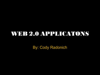 WEB 2.0 APPLICATONS By: Cody Radonich 