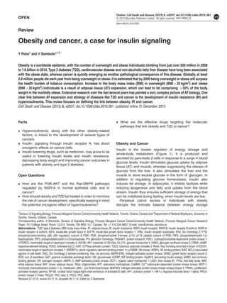 OPEN
Review
Obesity and cancer, a case for insulin signaling
Y Poloz1
and V Stambolic*,1,2
Obesity is a worldwide epidemic, with the number of overweight and obese individuals climbing from just over 500 million in 2008
to 1.9 billion in 2014. Type 2 diabetes (T2D), cardiovascular disease and non-alcoholic fatty liver disease have long been associated
with the obese state, whereas cancer is quickly emerging as another pathological consequence of this disease. Globally, at least
2.8 million people die each year from being overweight or obese. It is estimated that by 2020 being overweight or obese will surpass
the health burden of tobacco consumption. Increase in the body mass index (BMI) in overweight (BMI425 kg/m2
) and obese
(BMI430 kg/m2
) individuals is a result of adipose tissue (AT) expansion, which can lead to fat comprising 450% of the body
weight in the morbidly obese. Extensive research over the last several years has painted a very complex picture of AT biology. One
clear link between AT expansion and etiology of diseases like T2D and cancer is the development of insulin resistance (IR) and
hyperinsulinemia. This review focuses on defining the link between obesity, IR and cancer.
Cell Death and Disease (2015) 6, e2037; doi:10.1038/cddis.2015.381; published online 31 December 2015
Facts
 Hyperinsulinemia, along with the other obesity-related
factors, is linked to the development of several types of
cancers.
 Insulin, signaling through insulin receptor A, has direct
oncogenic effects on cancer cells.
 Insulin-lowering drugs, such as metformin, may prove to be
useful in lowering insulin levels and insulin resistance,
decreasing body weight and improving cancer outcomes in
patients with obesity and type 2 diabetes.
Open Questions
 How are the PI3K-AKT and the Ras-MAPK pathways
regulated by INSR-A in normal epithelial cells and in
cancer?
 How should obesity and T2D be treated in order to minimize
the risk of cancer development, specifically keeping in mind
the potential oncogenic effect of hyperinsulinemia?
 What are the effective drugs targeting the molecular
pathways that link obesity and T2D to cancer?
Obesity and Cancer
Insulin is the master regulator of energy storage and
whole-body metabolism (Figure 1). It is produced and
secreted by pancreatic β cells in response to a surge in blood
glucose levels. Insulin stimulates glucose uptake by adipose
tissue (AT) and muscle, whereas suppressing the release of
glucose from the liver. It also stimulates the liver and the
muscle to store excess glucose in the form of glycogen. In
addition to regulating glucose homeostasis, insulin also
induces fat storage. In adipocytes, it inhibits lipolysis while
inducing lipogenesis and fatty acid uptake from the blood
stream. Insulin thus ensures sufficient storage of energy that
can be mobilized during fasting, when insulin levels are low.
Perpetual caloric excess in individuals with obesity
disrupts the intricate balance between energy storage
1
Division of Signaling Biology, Princess Margaret Cancer Centre/University Health Network, Toronto, Ontario, Canada and 2
Department of Medical Biophysics, University of
Toronto, Toronto, Ontario, Canada
*Corresponding author: V Stambolic, Division of Signaling Biology, Princess Margaret Cancer Centre/University Health Network, Princess Margaret Cancer Research
Tower, 101 College Street, Room 13-313, Toronto, ON M5G 1L7, Canada. Tel: +1 416 634 8857; E-mail: vuks@uhnres.utoronto.ca
Received 27.10.15; revised 24.11.15; accepted 26.11.15; Edited by E Baehrecke
Abbreviations: T2D, type 2 diabetes; BMI, body mass index; AT, adipose tissue; IR, insulin resistance; INSR, insulin receptor; INSR-B, insulin receptor B isoform; INSR-A,
insulin receptor A isoform; IGFII, insulin-like growth factor II; IGF1R, insulin-like growth factor receptor 1; IRSs, insulin receptor substrates; SH2, Src homology 2; PTB,
phosphotyrosine-binding; p85, p85 regulatory subunit of PI3K; PI3K, phosphoinositide 3-kinase; p110, p110 catalytic subunit of PI3K; PIP2, phosphatidylinositol 4,5-
bisphosphate; PIP3, phosphatidylinositol 3,4,5-triphosphate; PH, pleckstrin homology; PKB/AKT, protein kinase B; PDK1, 3-phosphoinositide-dependent protein kinase 1;
mTORC2, mammalian target of rapamycin complex 2; AS160, AKT substrate of 160 kDa; GLUT4, glucose transporter 4; GSK3, glycogen synthase kinase 3; CREB, cAMP-
response-element-binding; FOXO, forkhead box O; GAP, GTPase activator protein; TSC2, tuberous sclerosis complex 2; Rheb, Ras homolog enriched in brain; mTOCR1,
mammalian target of rapamycin complex 1; SREBP1c, sterol regulatory element-binding protein 1c; p70S6K, S6 kinase; 4EBPs, 4E binding protein; BAD, BCL2-associated
agonist of cell death; SHC, Src homology 2 domain-containing; Ras, rat sarcoma; MAPK/ERK, mitogen-activated protein kinase; GRB2, growth factor receptor bound 2;
SOS, son of sevenless; GEF, guanine nucleotide exchange factor; GK, glucokinase; IGFBP, IGF binding protein; AspB10, fast-acting insulin analog; SHBG, sex hormone-
binding globulin; ER, estrogen receptor; AMPK, 5′-AMP-activated protein kinase; OCT1, organic cation transporter 1; LKB1, liver kinase B1; FFAs, free fatty acids; WAT,
white adipose tissue; BAT, brown adipose tissue; TAGs, triglycerides; ATP, adenosine triphosphate; CaMKK, Ca2+
/calmodulin-dependent protein kinase kinase; MCP-1,
monocyte chemoattractant protein 1; IL, interleukin; JNK1, Jun N-terminal kinase; MAP4K4, mitogen-activated protein kinase kinase kinase kinase 4; PPARγ, proliferator-
activated receptor gamma; NF-kB, nuclear factor kappa-light-chain-enhancer of activated B cells; AP1, activator protein 1; HIF1α, hypoxia-inducible factor 1 alpha; PKCθ,
protein kinase C theta; PKCβ2, PKC beta 2; PKCδ, PKC delta.
Citation: Cell Death and Disease (2015) 6, e2037; doi:10.1038/cddis.2015.381
 2015 Macmillan Publishers Limited All rights reserved 2041-4889/15
www.nature.com/cddis
 