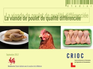 La viande de poulet de qualité différenciée
Septembre 2012
La viande de poulet de qualité différenciée
Etude réalisée avec le soutien de la Wallonie
 