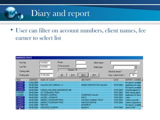 Diary and report
• User can filter on account numbers, client names, fee
earner to select list
 