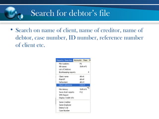 Search for debtor’s file
• Search on name of client, name of creditor, name of
debtor, case number, ID number, reference number
of client etc.
 