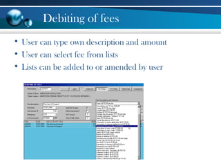 Debiting of fees
• User can type own description and amount
• User can select fee from lists
• Lists can be added to or amended by user
 