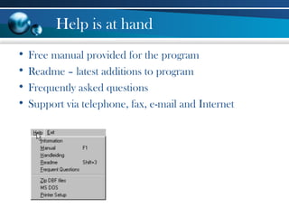Help is at hand
• Free manual provided for the program
• Readme – latest additions to program
• Frequently asked questions
• Support via telephone, fax, e-mail and Internet
 