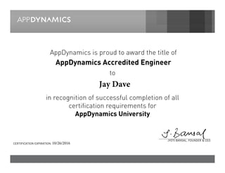 in recognition of successful completion of all
certification requirements for
AppDynamics University
AppDynamics is proud to award the title of
AppDynamics Accredited Engineer
to
JYOTI BANSAL, FOUNDER & CEO
CERTIFICATION EXPIRATION: 10/26/2016
Jay Dave
 