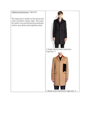 Tailored Outerwear: Topcoat
The topcoat is similar to the peacoat
and is another classic style. This coat
fits well in any professional wardrobe,
and is very sleek and sophisticated.
(“Virgin Wool and Cashmere
Topcoat.”)
(“Wool and Cashmere Topcoat.”)
 