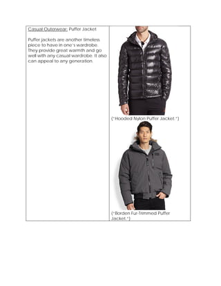Casual Outerwear: Puffer Jacket
Puffer jackets are another timeless
piece to have in one’s wardrobe.
They provide great warmth and go
well with any casual wardrobe. It also
can appeal to any generation.
(“Hooded Nylon Puffer Jacket.”)
(“Borden Fur-Trimmed Puffer
Jacket.”)
 