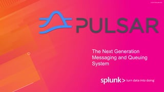 © 2019 SPLUNK INC.
The Next Generation
Messaging and Queuing
System
 
