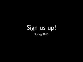 Sign us up!
  Spring 2013
 