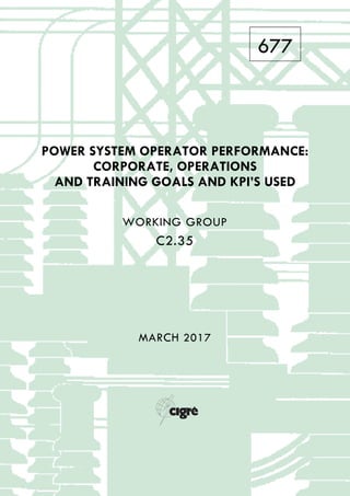 677
POWER SYSTEM OPERATOR PERFORMANCE:
CORPORATE, OPERATIONS
AND TRAINING GOALS AND KPI’S USED
WORKING GROUP
C2.35
MARCH 2017
 