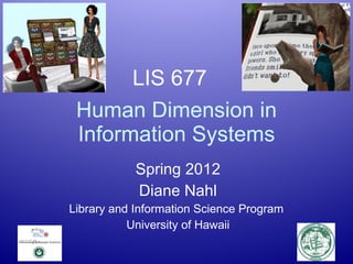 Human Dimension in Information Systems Spring 2012 Diane Nahl Library and Information Science Program  University of Hawaii LIS 677 