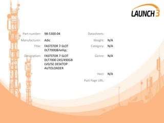 Part number: 98-5300-04 Datasheets:
Manufacturer: Adic Weight: N/A
Title: FASTSTOR 7-SLOT
DLT7000&hellip;
Category: N/A
Description: FASTSTOR 7-SLOT
DLT7000 245/490GB
LVD/SE DESKTOP
AUTOLOADER
Genre: N/A
Heci: N/A
Part Page URL:
 