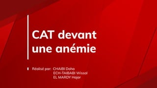 CAT devant
une anémie
Réalisé par: CHAIBI Doha
ECH-TAIBABI Wissal
EL MARDY Hajar
 