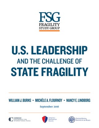 FRAGILITY
STUDY GROUP
AND THE CHALLENGE OF
WILLIAMJ.BURNS  •  MICHÈLEA.FLOURNOY  •  NANCYE.LINDBORG
September 2016
U.S. LEADERSHIP
STATE FRAGILITY
 