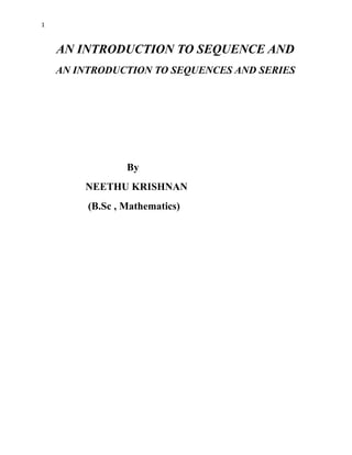 1
AN INTRODUCTION TO SEQUENCE AND
AN INTRODUCTION TO SEQUENCES AND SERIES
By
NEETHU KRISHNAN
(B.Sc , Mathematics)
 