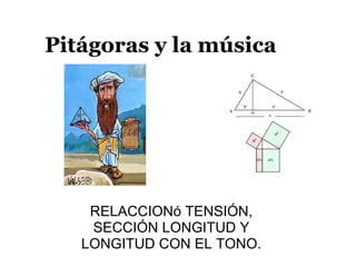 Pitágoras y la música RELACCIONó TENSIÓN, SECCIÓN LONGITUD Y LONGITUD CON EL TONO. 