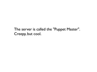 The server is called the "Puppet Master".
Creepy, but cool.
 