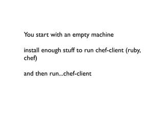 You start with an empty machine

install enough stuff to run chef-client (ruby,
chef)

and then run...chef-client
 