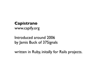 Capistrano
www.capify.org

Introduced around 2006
by Jamis Buck of 37Signals

written in Ruby, initally for Rails projects.
 