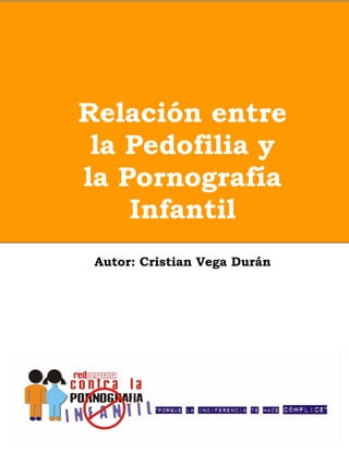 Relación entre
 la Pedofilia y
la Pornografía
    Infantil
 Autor: Cristian Vega Durán
 