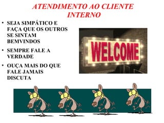 ATENDIMENTO AO CLIENTE
INTERNO
●
SEJA SIMPÁTICO E
FAÇA QUE OS OUTROS
SE SINTAM
BEMVINDOS
●
SEMPRE FALE A
VERDADE
●
OUÇA MAIS DO QUE
FALE JAMAIS
DISCUTA
 