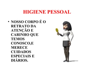 HIGIENE PESSOAL
●
NOSSO CORPO É O
RETRATO DA
ATENÇÃO E
CARINHO QUE
TEMOS
CONOSCO,E
MERECE
CUIDADOS
ESPECIAIS E
DIÁRIOS.
 