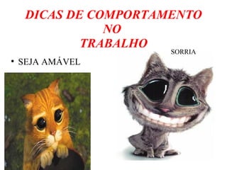 DICAS DE COMPORTAMENTO
NO
TRABALHO
●
SEJA AMÁVEL
SORRIA
 