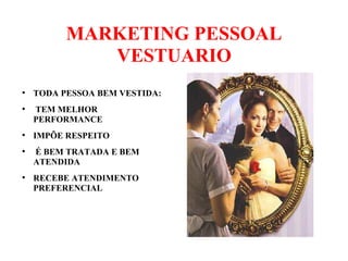 MARKETING PESSOAL
VESTUARIO
●
TODA PESSOA BEM VESTIDA:
●
TEM MELHOR
PERFORMANCE
●
IMPÕE RESPEITO
●
É BEM TRATADA E BEM
ATENDIDA
●
RECEBE ATENDIMENTO
PREFERENCIAL
 