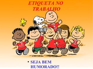 ETIQUETA NO
TRABALHO
●
SEJA BEM
HUMORADO!!
 