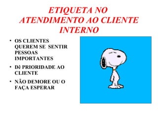 ETIQUETA NO
ATENDIMENTO AO CLIENTE
INTERNO
●
OS CLIENTES
QUEREM SE SENTIR
PESSOAS
IMPORTANTES
●
Dê PRIORIDADE AO
CLIENTE
●
NÃO DEMORE OU O
FAÇA ESPERAR
 